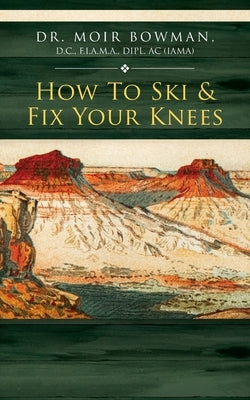 How To Ski & Fix Your Knees by Bowman, Moir