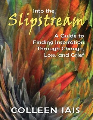 Into the Slipstream: A Guide to Finding Inspiration Through Change, Loss, and Grief by Jais, Colleen