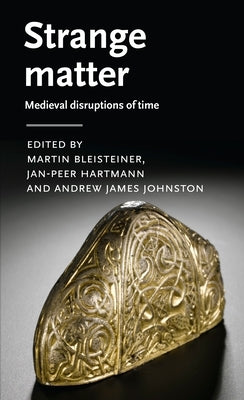 Strange Matter: Medieval Disruptions of Time by Bleisteiner, Martin