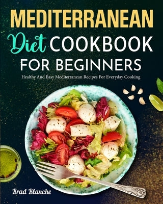 Mediterranean Diet Cookbook for Beginners: Healthy and Easy Mediterranean Recipes for Everyday Cooking by Blanche, Brad