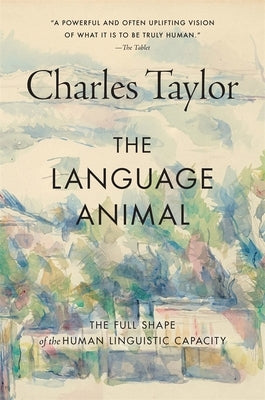 The Language Animal: The Full Shape of the Human Linguistic Capacity by Taylor, Charles