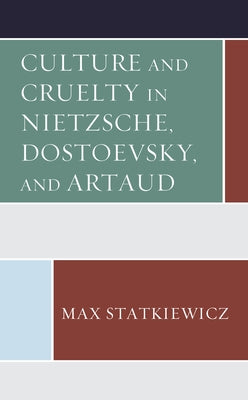 Culture and Cruelty in Nietzsche, Dostoevsky, and Artaud by Statkiewicz, Max