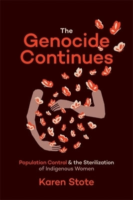 The Genocide Continues: Population Control and the Sterilization of Indigenous Women by Stote, Karen