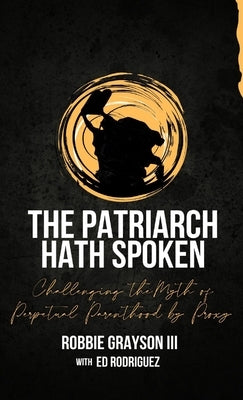 The Patriarch Hath Spoken: Challenging the Myth of Perpetual Parenthood by Proxy by Grayson, Robbie