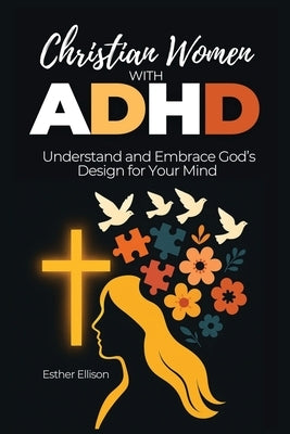 Christian Women with ADHD: Understand and Embrace God's Design for Your Mind by Ellison, Esther