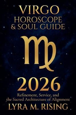 Virgo Horoscope & Soul Guide for 2026: Refinement, Service, and the Sacred Architecture of Alignment by Ring, Lyra M.