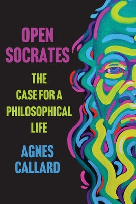 Open Socrates: The Case for a Philosophical Life by Callard, Agnes