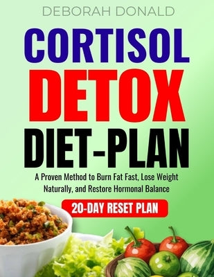 Cortisol Detox Diet Plan: A Proven Method to Burn Fat Fast, Lose Weight Naturally, and Restore Hormonal Balance by Donald, Deborah