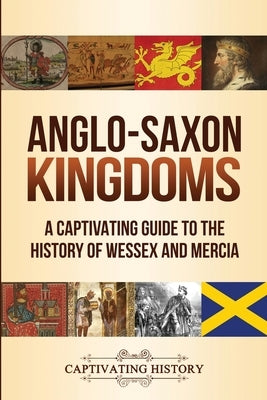 Anglo-Saxon Kingdoms: A Captivating Guide to the History of Wessex and Mercia by History, Captivating