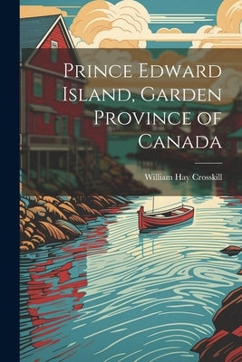 Prince Edward Island, Garden Province of Canada by Crosskill, William Hay