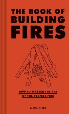 The Book of Building Fires: How to Master the Art of the Perfect Fire by Coulthard, S.