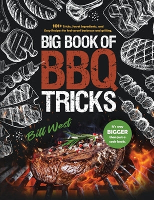 Big Book of BBQ Tricks: 101+ Tricks, Secret Ingredients and Easy Recipes for Foolproof Barbecue & Grilling by West, Bill