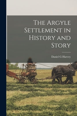 The Argyle Settlement in History and Story by Harvey, Daniel G.