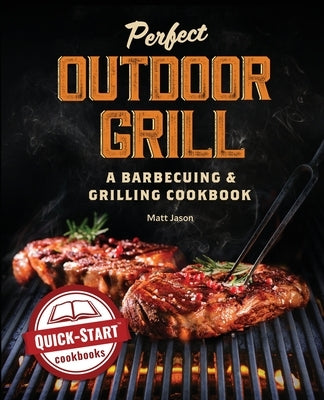 Perfect Outdoor Grill: A Barbecuing and Grilling Cookbook by Jason, Matt