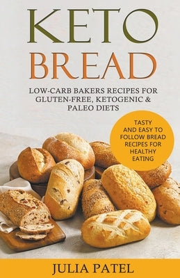 Keto Bread: Low-Carb Bakers Recipes for Gluten-Free, Ketogenic & Paleo Diets. Tasty and Easy to Follow Bread Recipes for Healthy E by Patel, Julia
