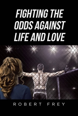 Fighting the Odds Against Life and Love by Frey, Robert