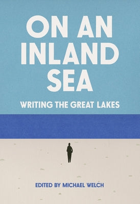 On an Inland Sea: Writing the Great Lakes by Welch, Michael