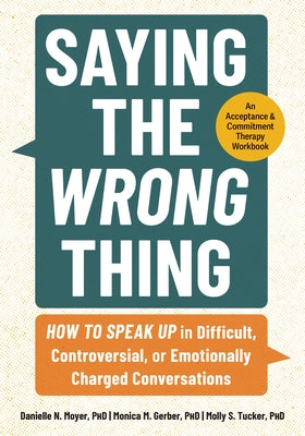 Saying the Wrong Thing: How to Speak Up in Difficult, Controversial, or Emotionally Charged Conversations by Moyer, Danielle N.