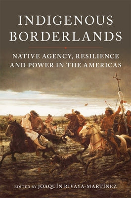 Indigenous Borderlands: Native Agency, Resilience, and Power in the Americas by Rivaya-Martínez, Joaquín