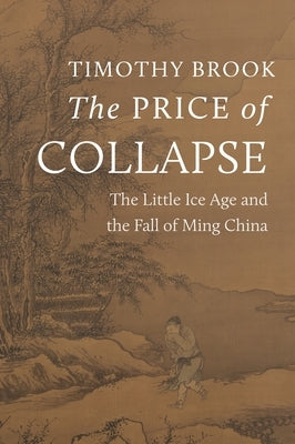 The Price of Collapse: The Little Ice Age and the Fall of Ming China by Brook, Timothy