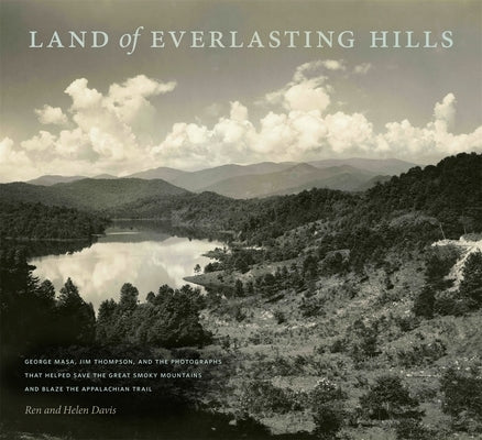 Land of Everlasting Hills: George Masa, Jim Thompson, and the Photographs That Helped Save the Great Smoky Mountains and Blaze the Appalachian Trail by Davis, Ren