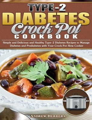 Type-2 Diabetes Crock Pot Cookbook: Simple and Delicious and Healthy Type-2 Diabetes Recipes to Manage Diabetes and Prediabetes with Your Crock Pot Sl by Herrera, Andrew