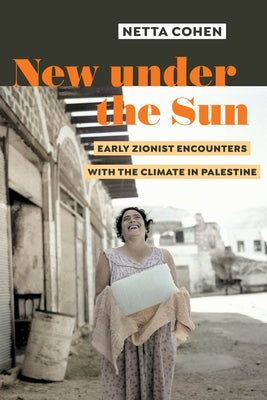 New Under the Sun: Early Zionist Encounters with the Climate in Palestine by Cohen, Netta