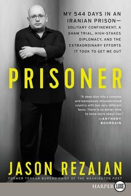 Prisoner: My 544 Days in an Iranian Prison--Solitary Confinement, a Sham Trial, High-Stakes Diplomacy, and the Extraordinary Efforts It Took to Get Me by Rezaian, Jason