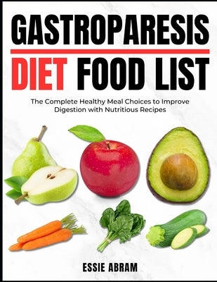 Gastroparesis Diet Food List: The Complete Healthy Meal Choices to Improve Digestion with Nutritious Recipes by Abram, Essie