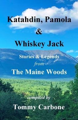 Katahdin, Pamola & Whiskey Jack - Stories & Legends from the Maine Woods by Carbone, Tommy
