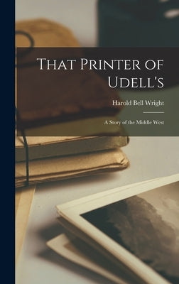That Printer of Udell's: A Story of the Middle West by Wright, Harold Bell