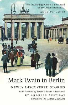 Mark Twain in Berlin Newly Discovered Stories & An Account of Twain's Berlin Adventures by Austilat, Andreas