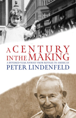 A Century in the Making: A Hundred-Year Journey from Refugee to American by Lindenfeld, Peter