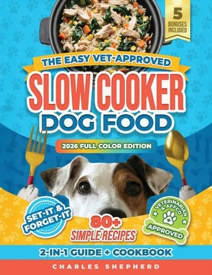 The Easy Vet-Approved Slow Cooker Dog Food Cookbook: 80+ Healthy, Allergy-Friendly, Set-It-and-Forget-It Homemade Recipes That Save You Thousands on V by Shepherd, Charles