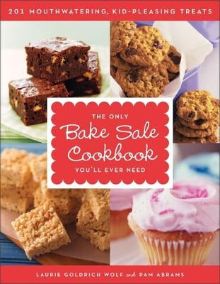 The Only Bake Sale Cookbook You'll Ever Need: 201 Mouthwatering, Kid-Pleasing Treats by Abrams, Pam
