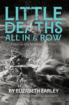 Little Deaths All in a Row: Essays on Sex and Death by Earley, Elizabeth