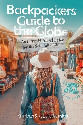 Backpackers' Guide to the Globe: An Intrepid Travel Guide for the Solo Adventurer by Heiter, Kim