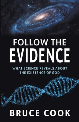 Follow the Evidence: What Science Reveals About the Existence of God by Cook, Bruce