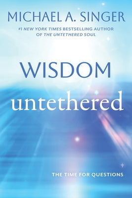 Wisdom Untethered: The Time for Questions by Singer, Michael A.