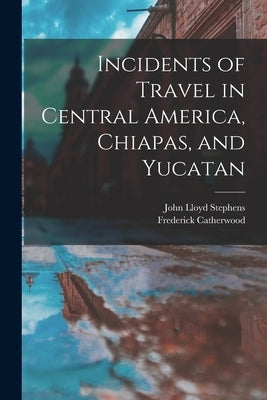 Incidents of Travel in Central America, Chiapas, and Yucatan by Stephens, John Lloyd
