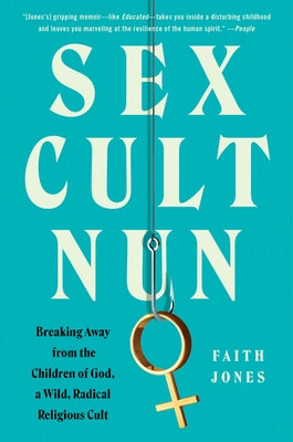 Sex Cult Nun: Breaking Away from the Children of God, a Wild, Radical Religious Cult by Jones, Faith