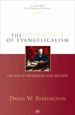 The Dominance of Evangelicalism: The Age of Spurgeon and Moody by Bebbington, David W.