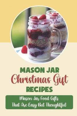 Mason Jar Christmas Gift Recipes: Mason Jar Food Gifts That Are Easy But Thoughtful by Bluma, Shaquita