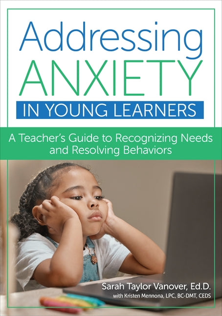 Addressing Anxiety in Young Learners: A Teacher's Guide to Recognizing Needs and Resolving Behaviors by Vanover, Sarah Taylor