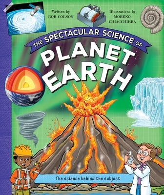 The Spectacular Science of Planet Earth: From Mighty Mountains to Stormy Skies by Kingfisher