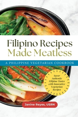 Filipino Recipes Made Meatless: A Philippine Vegetarian Cookbook - Savor Authentic Filipino Tastes with Innovative Vegetarian Recipes by Reyes, Usrn Janine