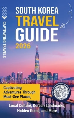 South Korea Travel Guide: Captivating Adventures through Must-See Places, Local Culture, Korean Landmarks, Hidden Gems, and More by Travels, Captivating