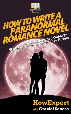 How To Write a Paranormal Romance Novel: Your Step-By-Step Guide To Writing Paranormal Romance Novels by Senosa, Graziel