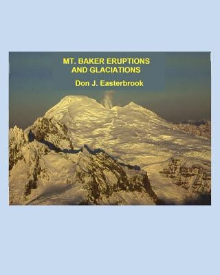 Mount Baker Eruptions and Glaciations by Easterbrook, Don J.