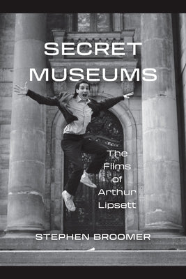 Secret Museums: The Films of Arthur Lipsett by Broomer, Stephen